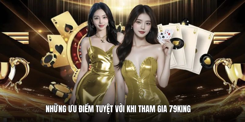 Những ưu điểm tuyệt vời khi tham gia tại sân chơi 79KING