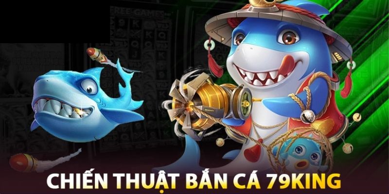 Tổng hợp những bí quyết hiệu quả để thắng trong bắn cá 79KING