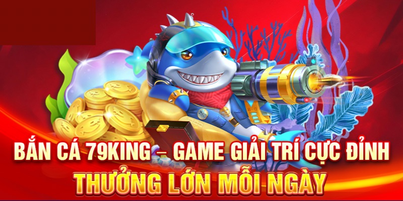 Chơi bắn cá 79KING có điểm gì đặc biệt?
