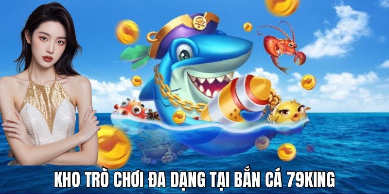 Kho game đa dạng là điểm thu hút khi tham gia bắn cá 79KING