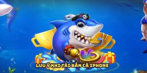 Một số lưu ý nên nhớ khi tải bắn cá iphone