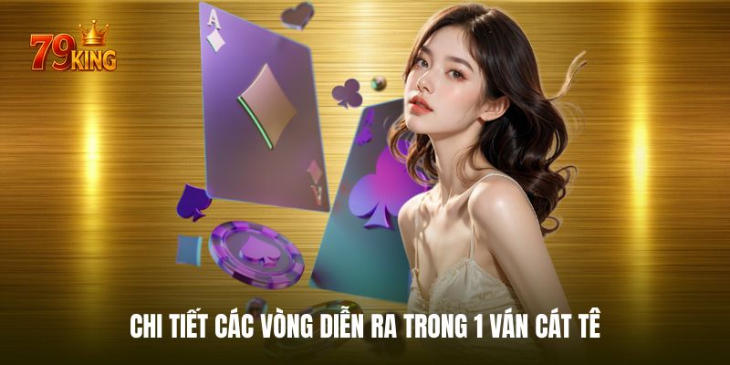 Diễn biến chi tiết 6 vòng trong một ván bài cát tê