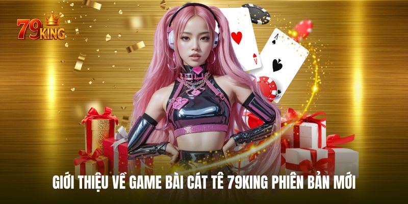 Giới thiệu về game bài cát tê 79KING phiên bản mới